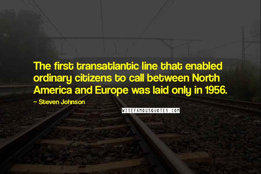 Steven Johnson Quotes: The first transatlantic line that enabled ordinary citizens to call between North America and Europe was laid only in 1956.