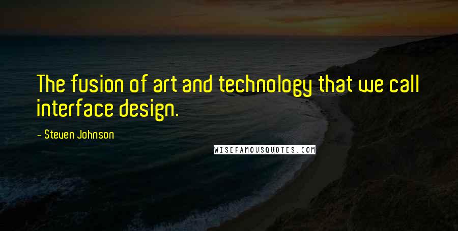 Steven Johnson Quotes: The fusion of art and technology that we call interface design.