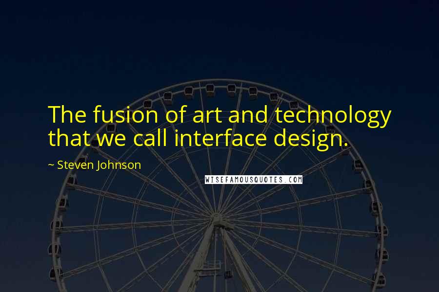 Steven Johnson Quotes: The fusion of art and technology that we call interface design.