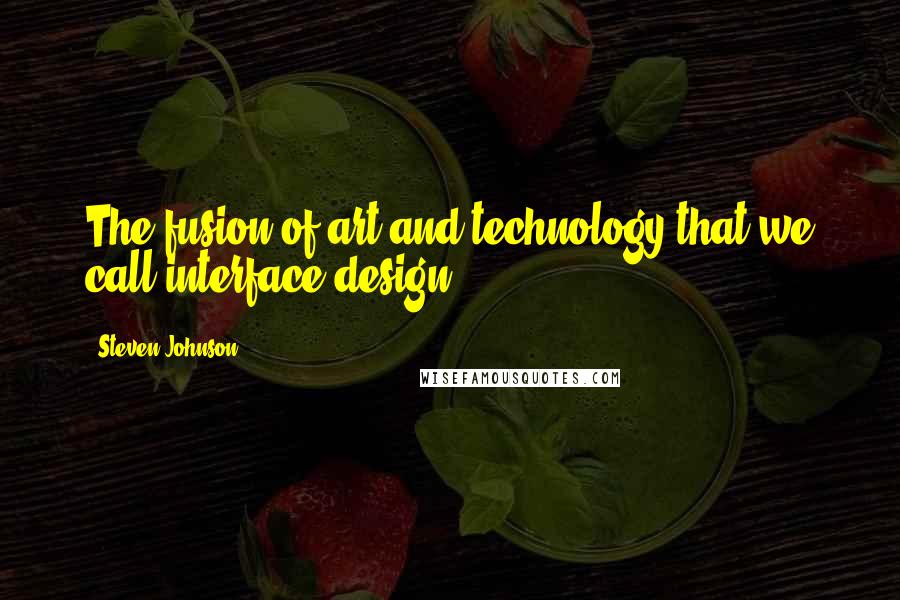 Steven Johnson Quotes: The fusion of art and technology that we call interface design.