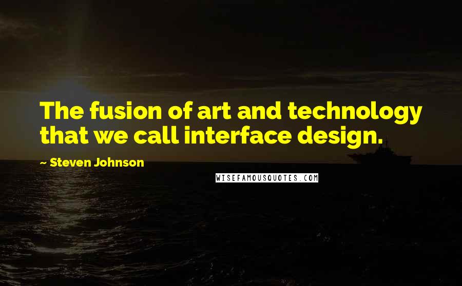 Steven Johnson Quotes: The fusion of art and technology that we call interface design.