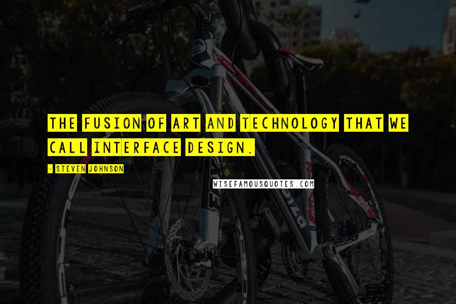 Steven Johnson Quotes: The fusion of art and technology that we call interface design.