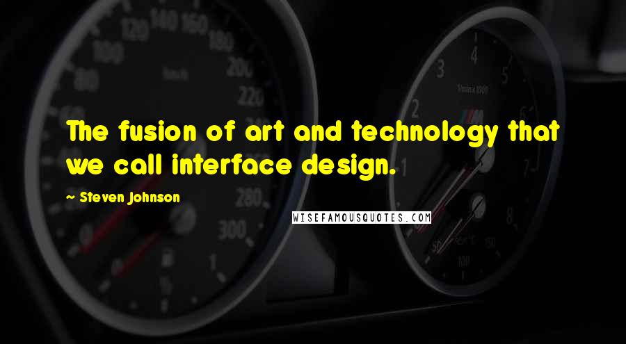 Steven Johnson Quotes: The fusion of art and technology that we call interface design.