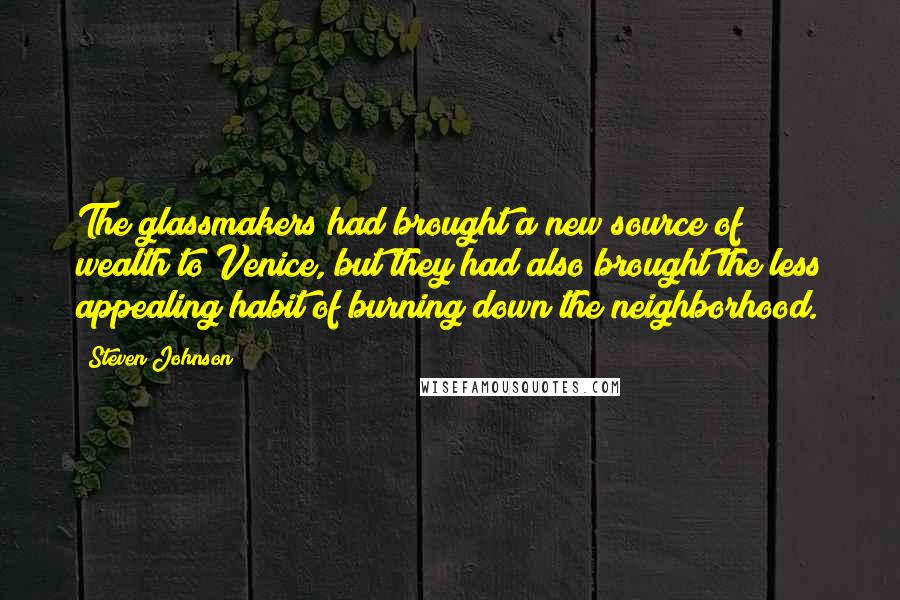 Steven Johnson Quotes: The glassmakers had brought a new source of wealth to Venice, but they had also brought the less appealing habit of burning down the neighborhood.
