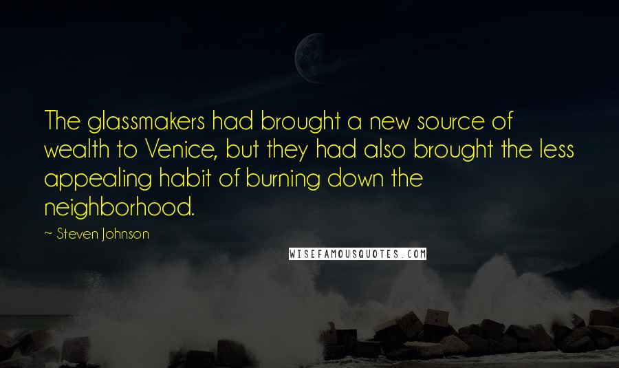 Steven Johnson Quotes: The glassmakers had brought a new source of wealth to Venice, but they had also brought the less appealing habit of burning down the neighborhood.