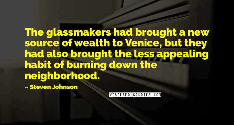 Steven Johnson Quotes: The glassmakers had brought a new source of wealth to Venice, but they had also brought the less appealing habit of burning down the neighborhood.