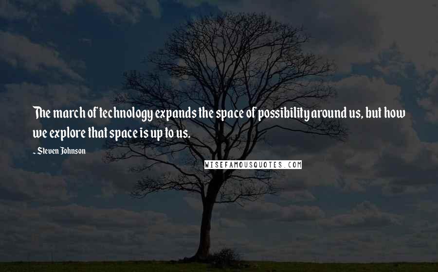 Steven Johnson Quotes: The march of technology expands the space of possibility around us, but how we explore that space is up to us.