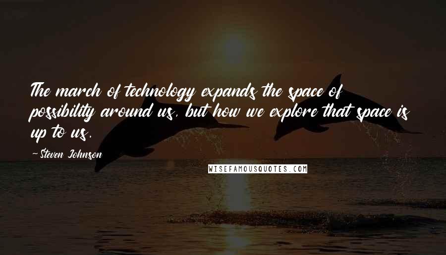 Steven Johnson Quotes: The march of technology expands the space of possibility around us, but how we explore that space is up to us.