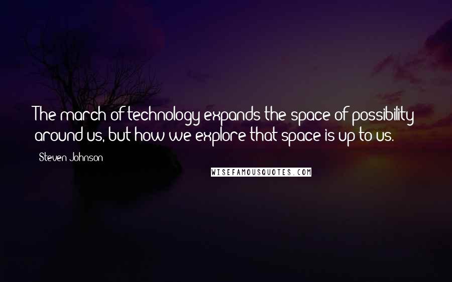 Steven Johnson Quotes: The march of technology expands the space of possibility around us, but how we explore that space is up to us.