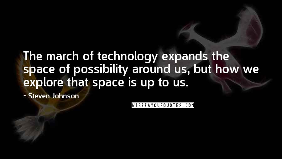Steven Johnson Quotes: The march of technology expands the space of possibility around us, but how we explore that space is up to us.
