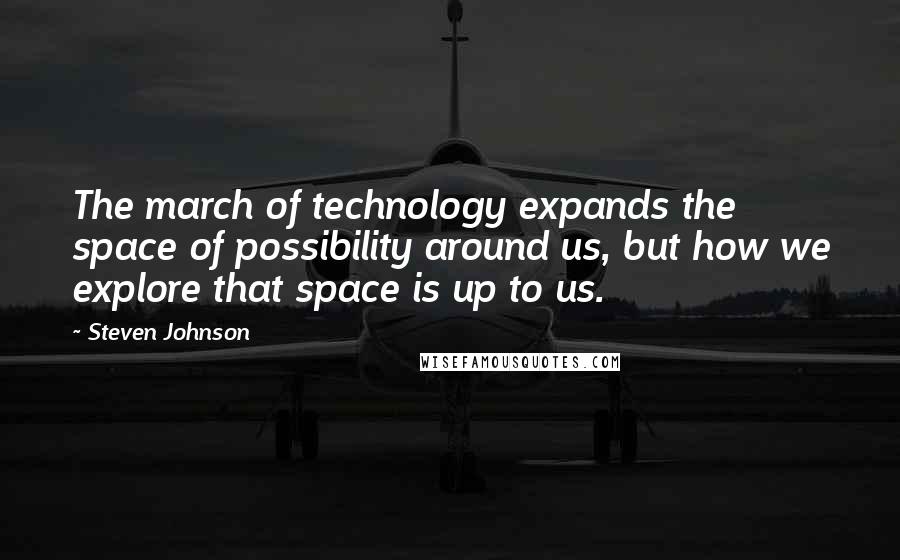 Steven Johnson Quotes: The march of technology expands the space of possibility around us, but how we explore that space is up to us.