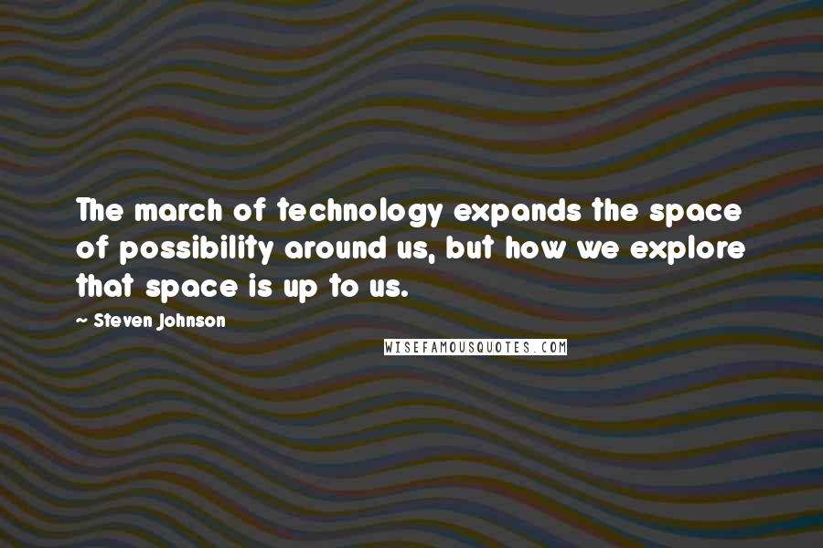 Steven Johnson Quotes: The march of technology expands the space of possibility around us, but how we explore that space is up to us.