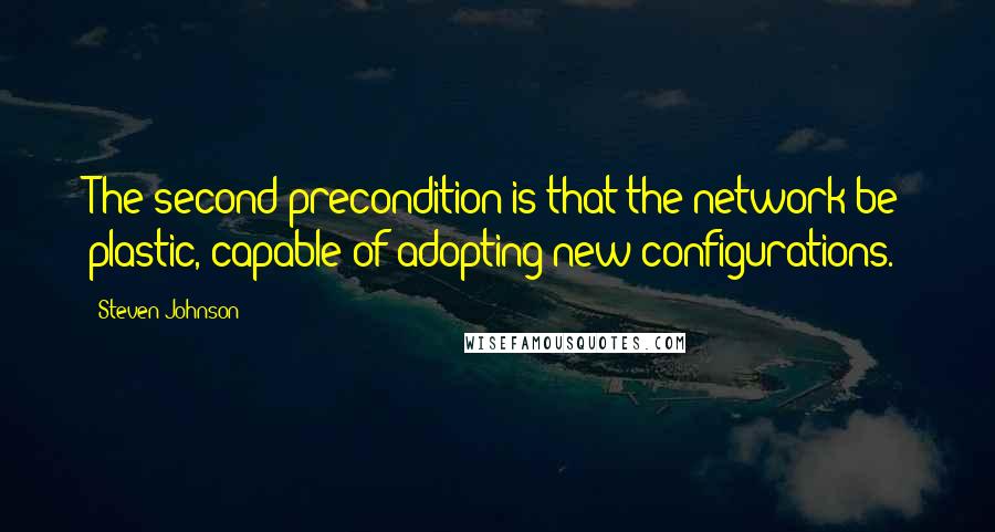 Steven Johnson Quotes: The second precondition is that the network be plastic, capable of adopting new configurations.