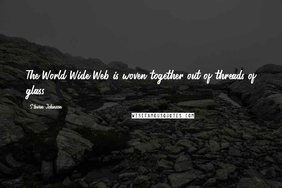 Steven Johnson Quotes: The World Wide Web is woven together out of threads of glass.