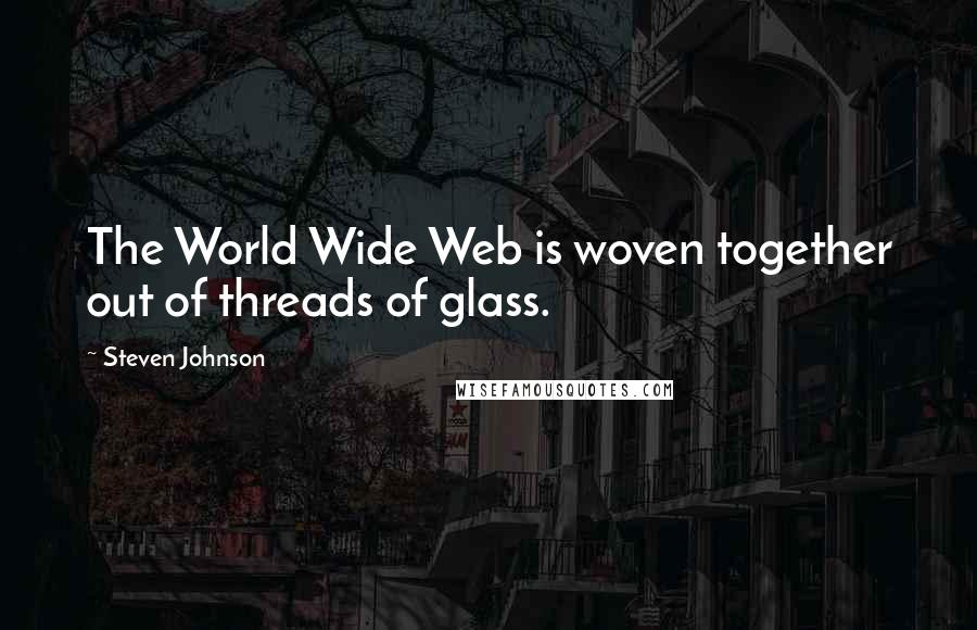 Steven Johnson Quotes: The World Wide Web is woven together out of threads of glass.