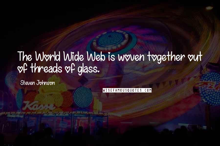 Steven Johnson Quotes: The World Wide Web is woven together out of threads of glass.