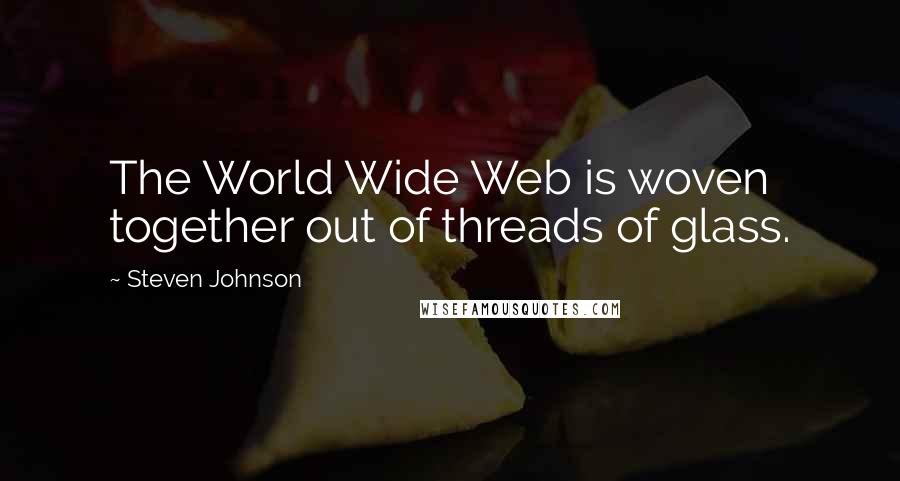 Steven Johnson Quotes: The World Wide Web is woven together out of threads of glass.