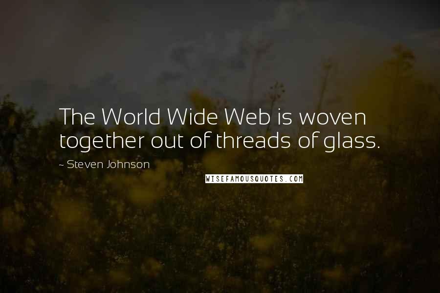 Steven Johnson Quotes: The World Wide Web is woven together out of threads of glass.