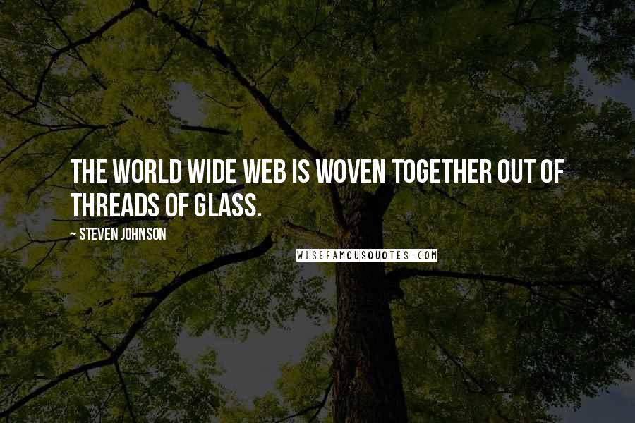 Steven Johnson Quotes: The World Wide Web is woven together out of threads of glass.