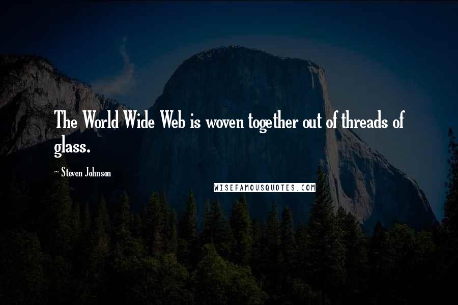 Steven Johnson Quotes: The World Wide Web is woven together out of threads of glass.