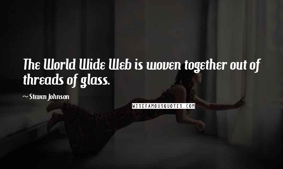 Steven Johnson Quotes: The World Wide Web is woven together out of threads of glass.