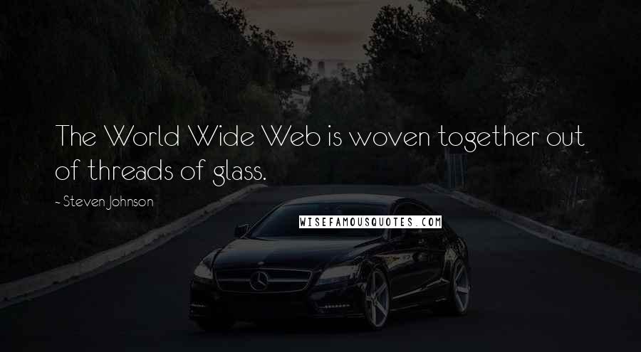 Steven Johnson Quotes: The World Wide Web is woven together out of threads of glass.