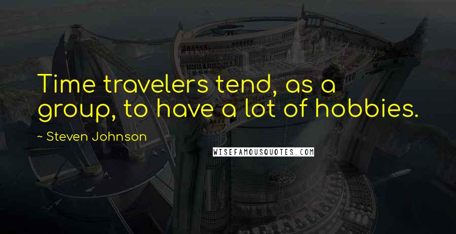 Steven Johnson Quotes: Time travelers tend, as a group, to have a lot of hobbies.