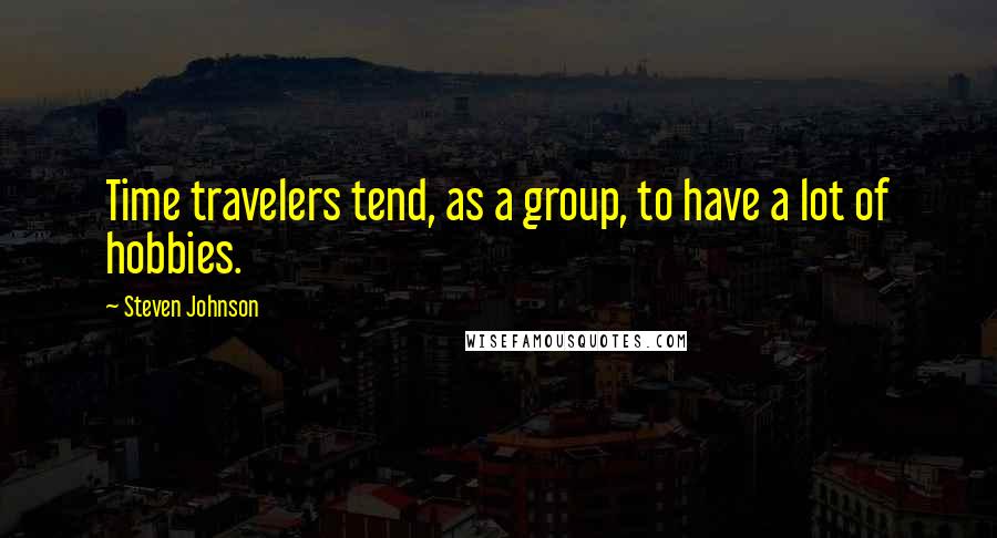 Steven Johnson Quotes: Time travelers tend, as a group, to have a lot of hobbies.