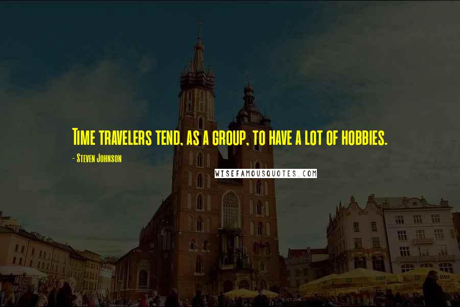 Steven Johnson Quotes: Time travelers tend, as a group, to have a lot of hobbies.