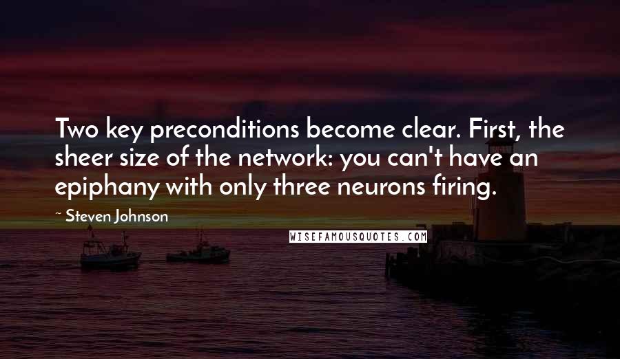 Steven Johnson Quotes: Two key preconditions become clear. First, the sheer size of the network: you can't have an epiphany with only three neurons firing.