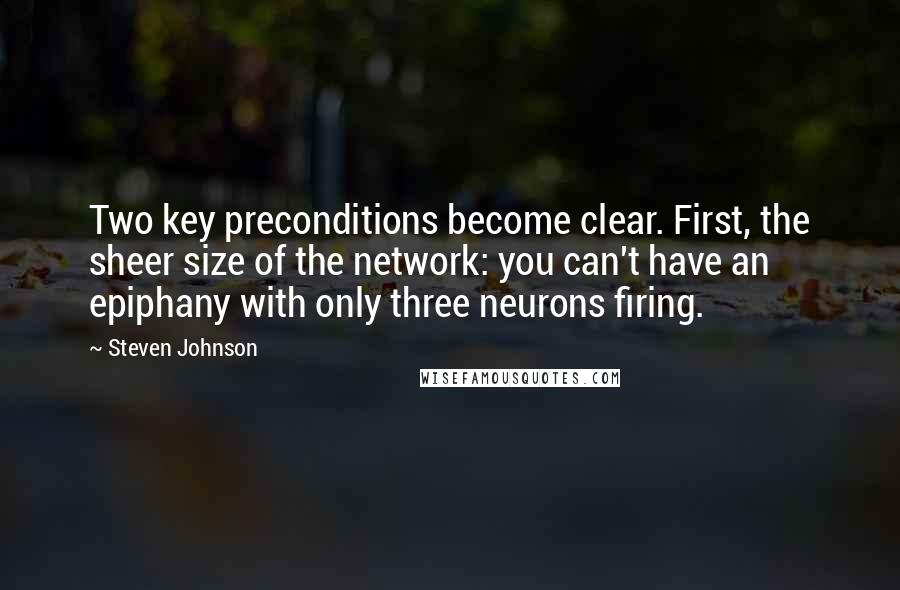 Steven Johnson Quotes: Two key preconditions become clear. First, the sheer size of the network: you can't have an epiphany with only three neurons firing.