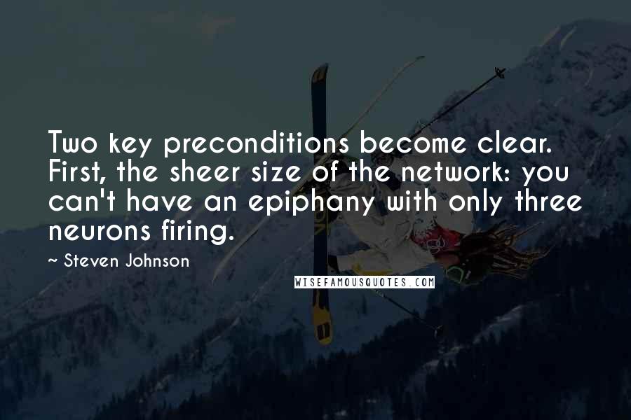 Steven Johnson Quotes: Two key preconditions become clear. First, the sheer size of the network: you can't have an epiphany with only three neurons firing.