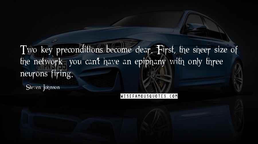 Steven Johnson Quotes: Two key preconditions become clear. First, the sheer size of the network: you can't have an epiphany with only three neurons firing.