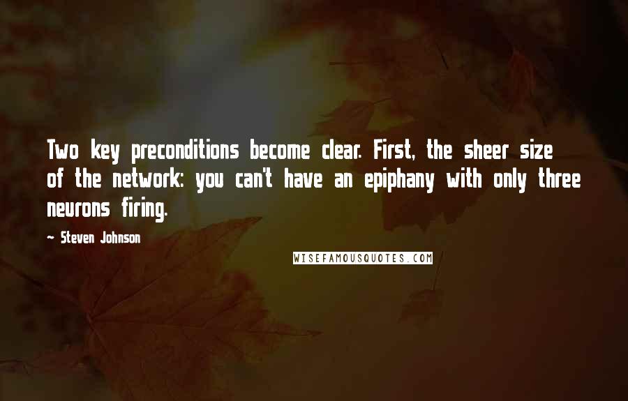 Steven Johnson Quotes: Two key preconditions become clear. First, the sheer size of the network: you can't have an epiphany with only three neurons firing.