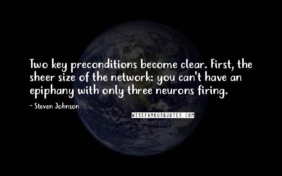 Steven Johnson Quotes: Two key preconditions become clear. First, the sheer size of the network: you can't have an epiphany with only three neurons firing.