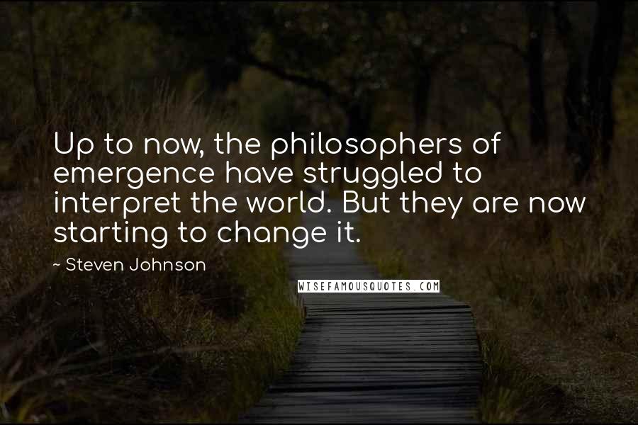 Steven Johnson Quotes: Up to now, the philosophers of emergence have struggled to interpret the world. But they are now starting to change it.