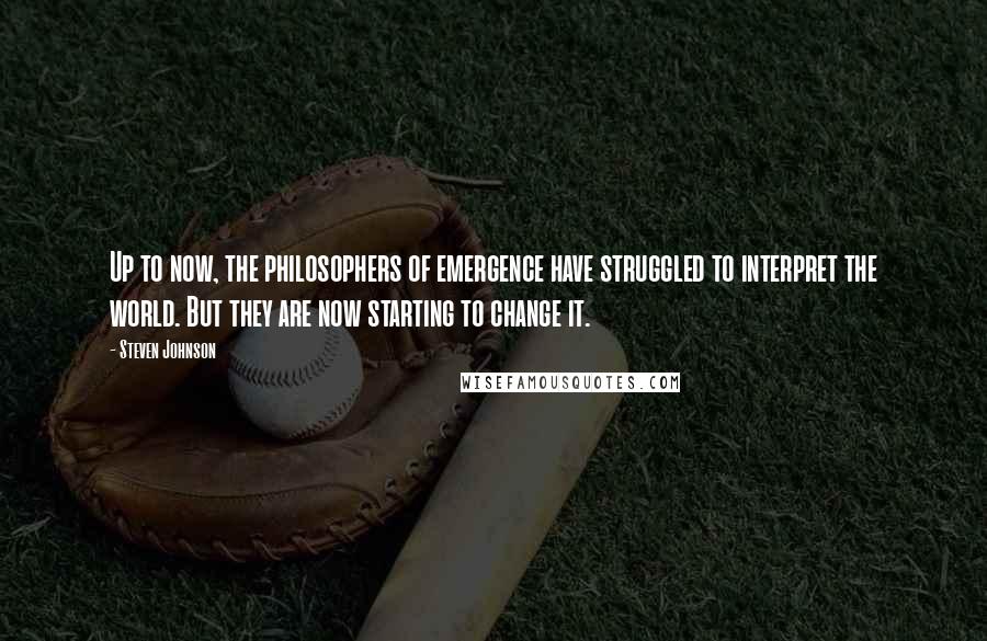 Steven Johnson Quotes: Up to now, the philosophers of emergence have struggled to interpret the world. But they are now starting to change it.