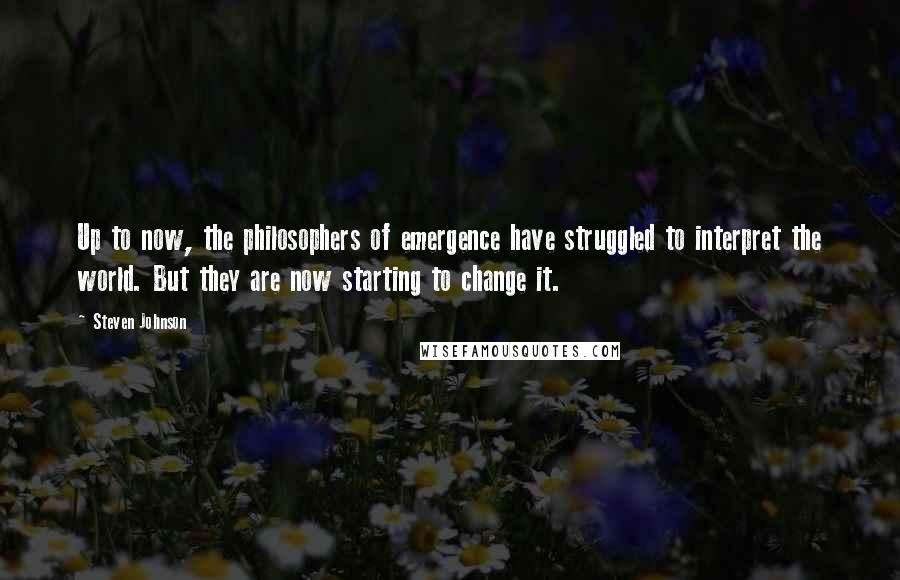 Steven Johnson Quotes: Up to now, the philosophers of emergence have struggled to interpret the world. But they are now starting to change it.