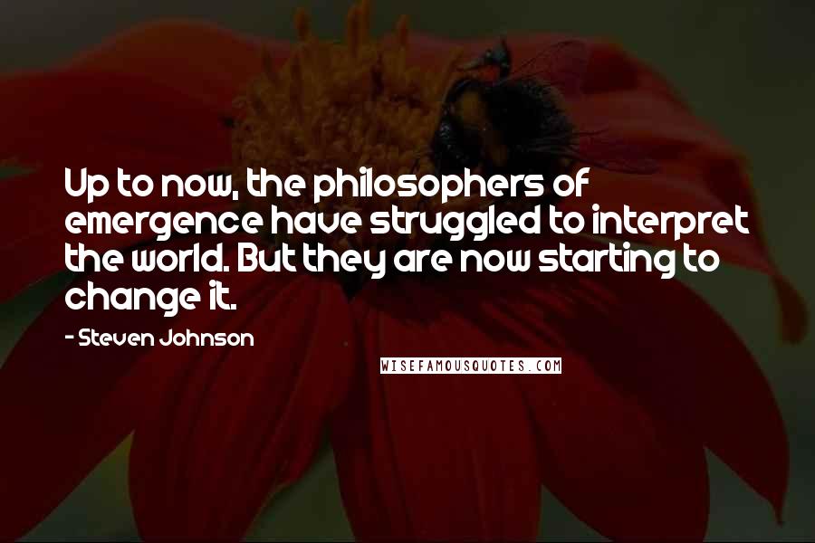 Steven Johnson Quotes: Up to now, the philosophers of emergence have struggled to interpret the world. But they are now starting to change it.