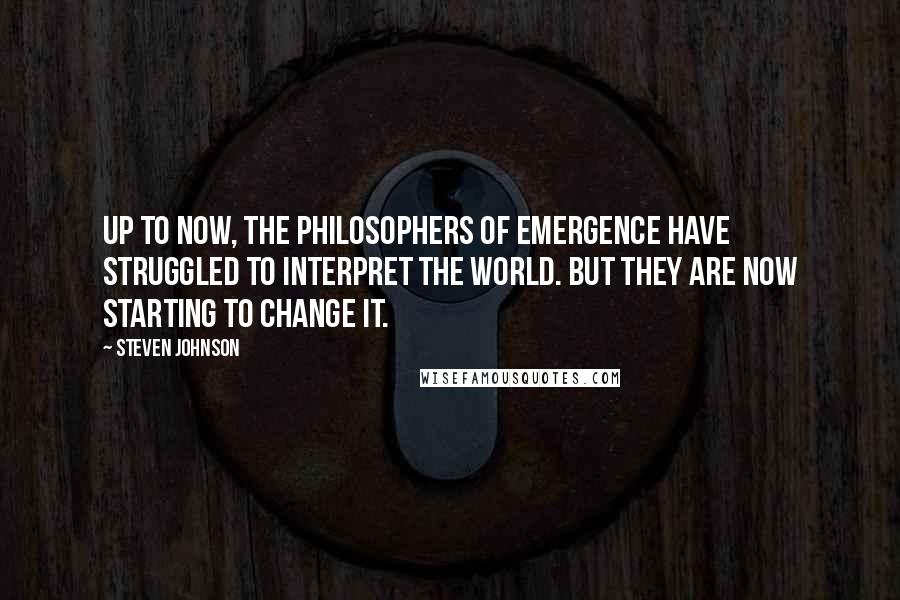 Steven Johnson Quotes: Up to now, the philosophers of emergence have struggled to interpret the world. But they are now starting to change it.