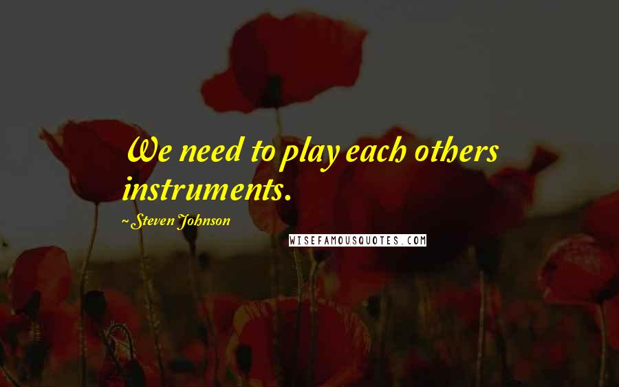 Steven Johnson Quotes: We need to play each others instruments.
