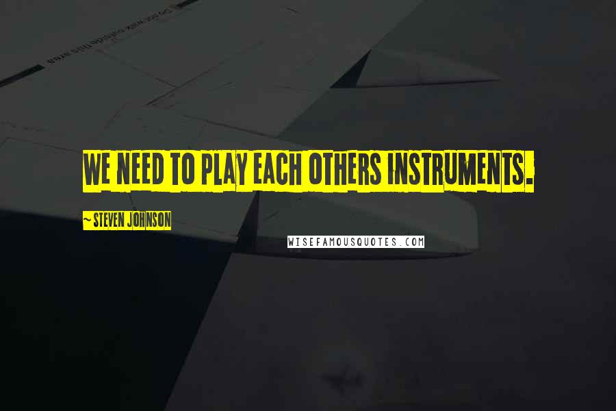 Steven Johnson Quotes: We need to play each others instruments.