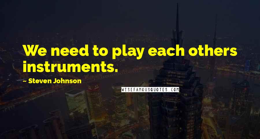 Steven Johnson Quotes: We need to play each others instruments.