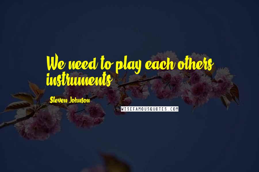 Steven Johnson Quotes: We need to play each others instruments.