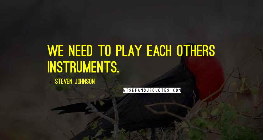 Steven Johnson Quotes: We need to play each others instruments.