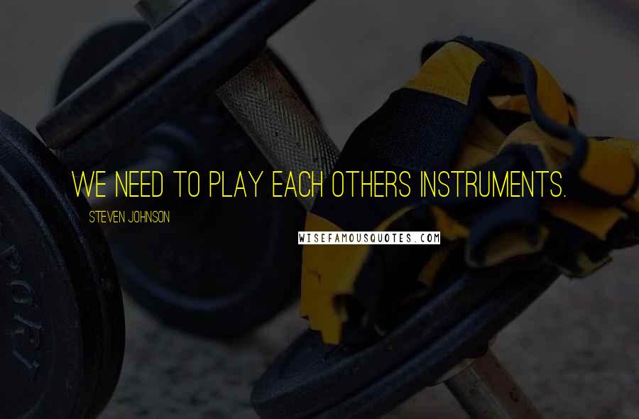 Steven Johnson Quotes: We need to play each others instruments.