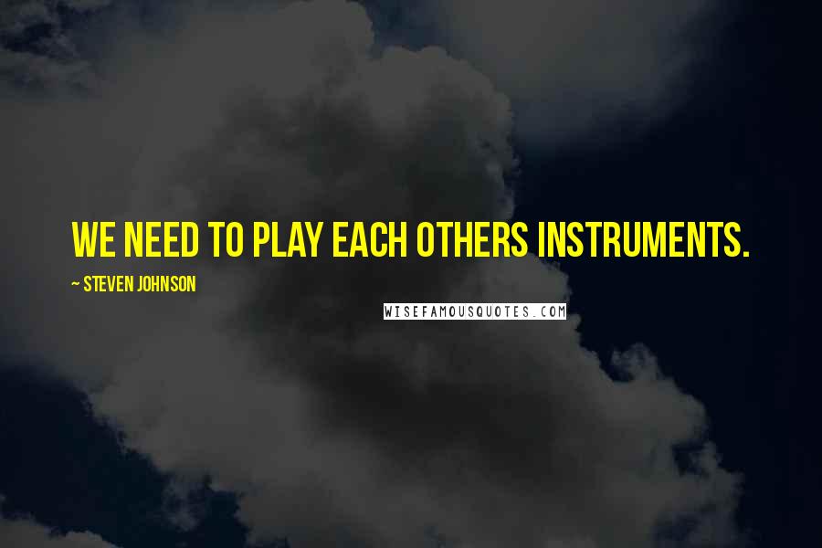 Steven Johnson Quotes: We need to play each others instruments.