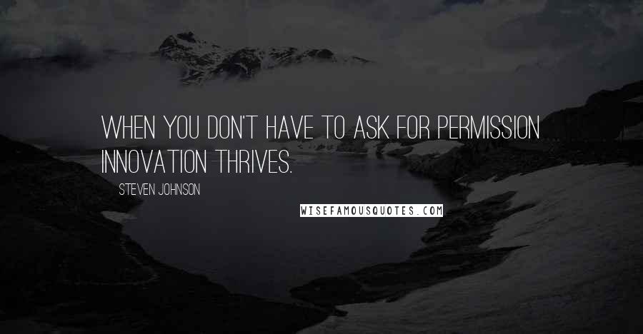 Steven Johnson Quotes: When you don't have to ask for permission innovation thrives.