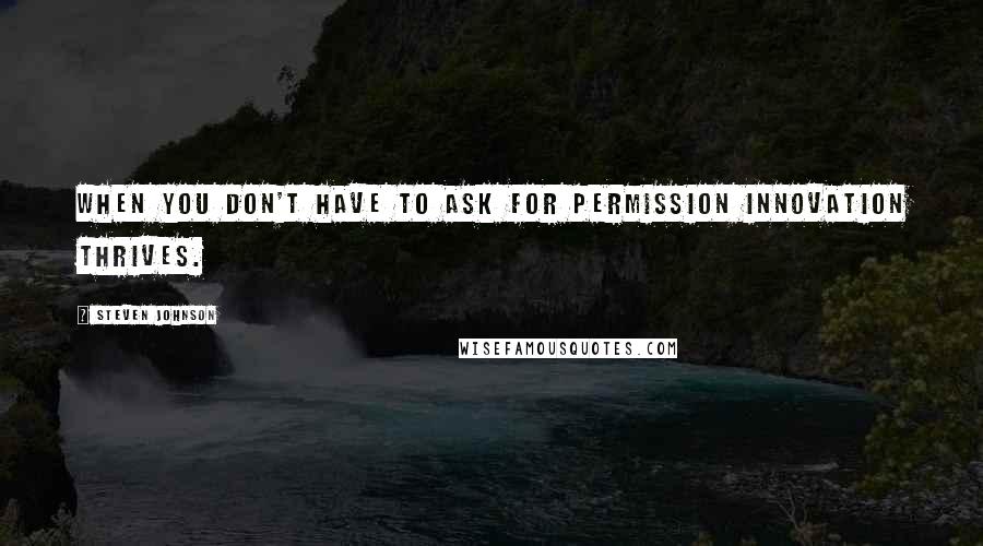 Steven Johnson Quotes: When you don't have to ask for permission innovation thrives.