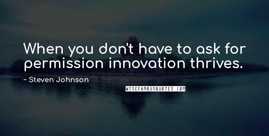 Steven Johnson Quotes: When you don't have to ask for permission innovation thrives.